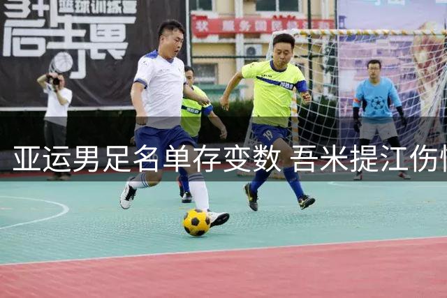 亚运男足名单存变数 吾米提江伤情待定