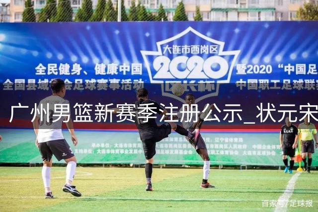 广州男篮新赛季注册公示 状元宋昕澔获3年新秀合约